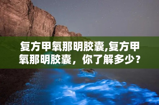 复方甲氧那明胶囊,复方甲氧那明胶囊，你了解多少？