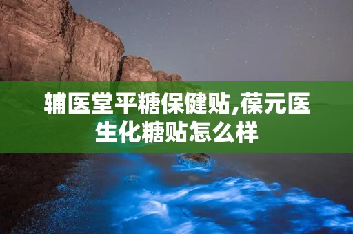 辅医堂平糖保健贴,葆元医生化糖贴怎么样