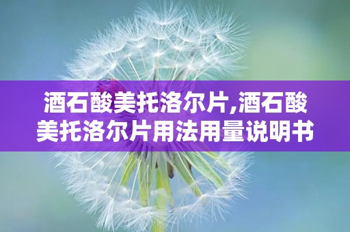 酒石酸美托洛尔片,酒石酸美托洛尔片用法用量说明书