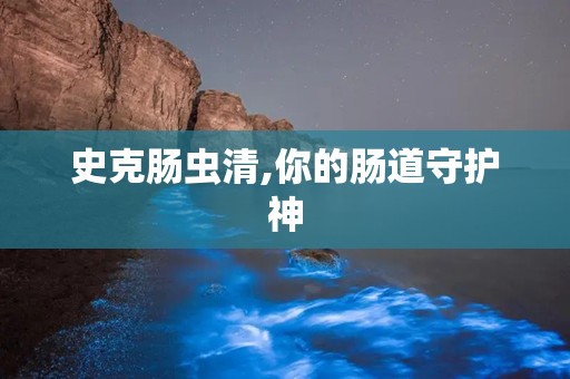 史克肠虫清,你的肠道守护神