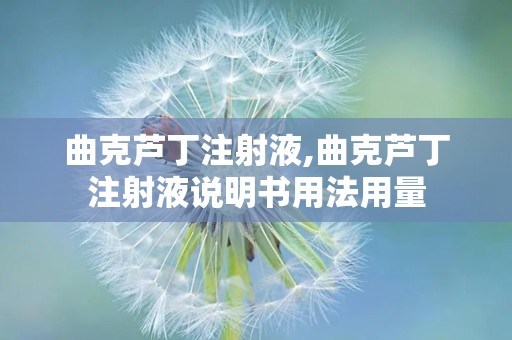 曲克芦丁注射液,曲克芦丁注射液说明书用法用量