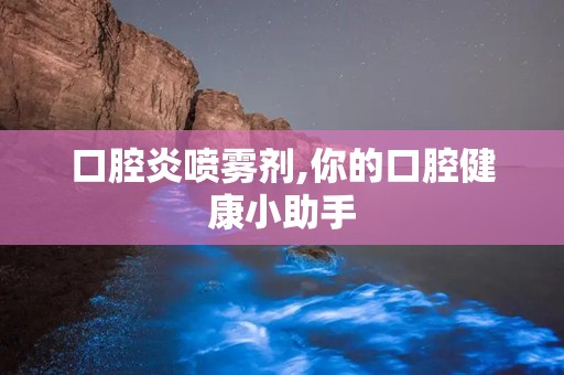 口腔炎喷雾剂,你的口腔健康小助手