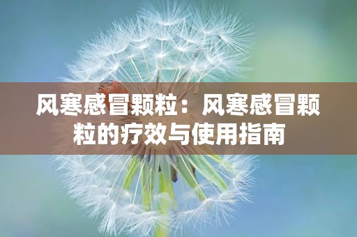 风寒感冒颗粒：风寒感冒颗粒的疗效与使用指南