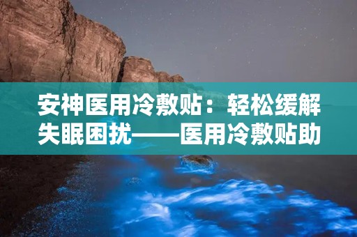 安神医用冷敷贴：轻松缓解失眠困扰——医用冷敷贴助您一夜好眠”