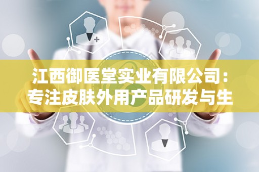 江西御医堂实业有限公司：专注皮肤外用产品研发与生产，助力全民健康事业