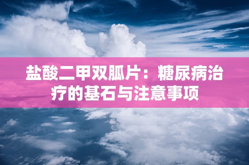 盐酸二甲双胍片：糖尿病治疗的基石与注意事项