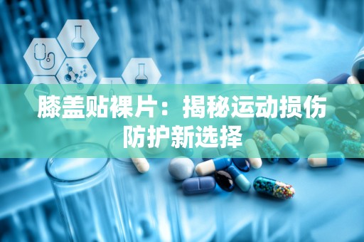 膝盖贴裸片：揭秘运动损伤防护新选择