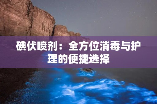 碘伏喷剂：全方位消毒与护理的便捷选择