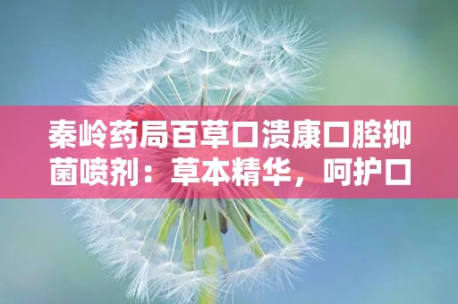 秦岭药局百草口溃康口腔抑菌喷剂：草本精华，呵护口腔健康新选择”