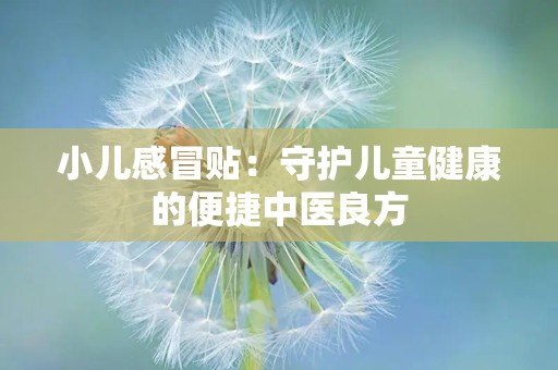 小儿感冒贴：守护儿童健康的便捷中医良方