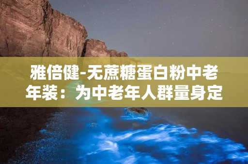 雅倍健-无蔗糖蛋白粉中老年装：为中老年人群量身定制的健康营养补给