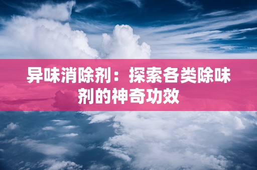 异味消除剂：探索各类除味剂的神奇功效