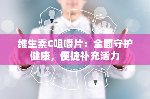 维生素C咀嚼片：全面守护健康，便捷补充活力