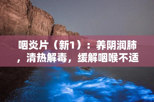 咽炎片（新1）：养阴润肺，清热解毒，缓解咽喉不适的天然良药”