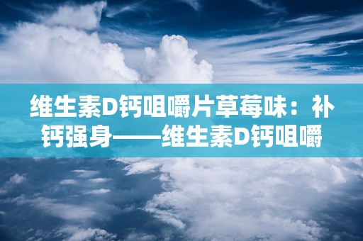 维生素D钙咀嚼片草莓味：补钙强身——维生素D钙咀嚼片草莓味，儿童及成人健康伴侣