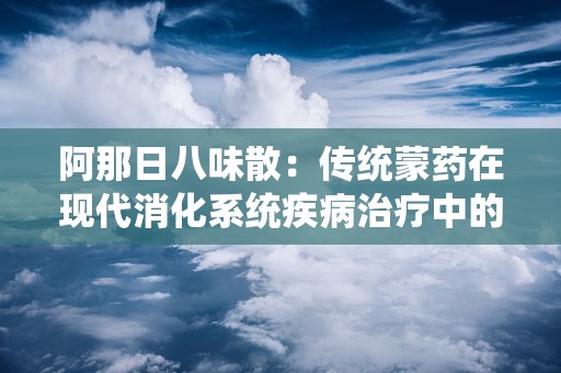 阿那日八味散：传统蒙药在现代消化系统疾病治疗中的应用与优势