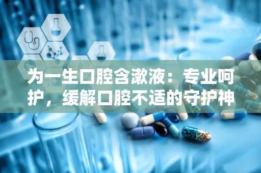 为一生口腔含漱液：专业呵护，缓解口腔不适的守护神