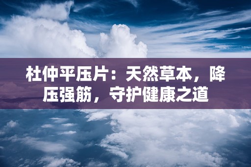 杜仲平压片：天然草本，降压强筋，守护健康之道