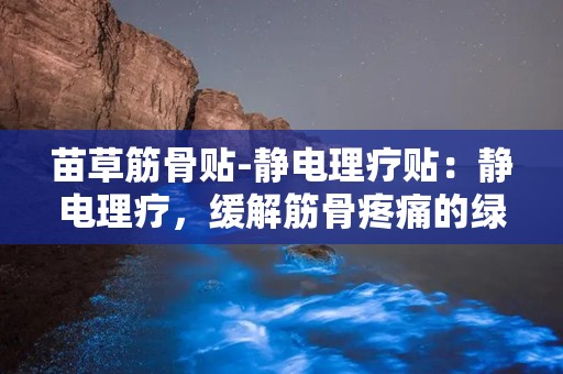 苗草筋骨贴-静电理疗贴：静电理疗，缓解筋骨疼痛的绿色选择”