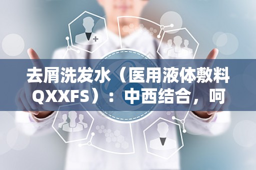 去屑洗发水（医用液体敷料QXXFS）：中西结合，呵护头皮健康新选择