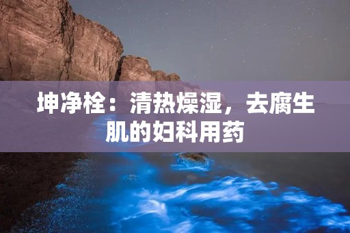 坤净栓：清热燥湿，去腐生肌的妇科用药