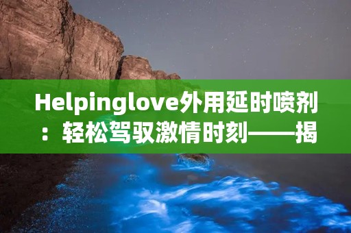 Helpinglove外用延时喷剂：轻松驾驭激情时刻——揭秘Helpinglove外用延时喷剂