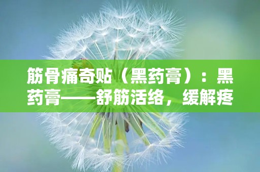 筋骨痛奇贴（黑药膏）：黑药膏——舒筋活络，缓解疼痛的中医良方