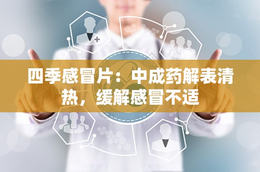 四季感冒片：中成药解表清热，缓解感冒不适