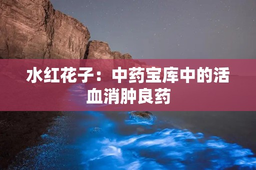 水红花子：中药宝库中的活血消肿良药