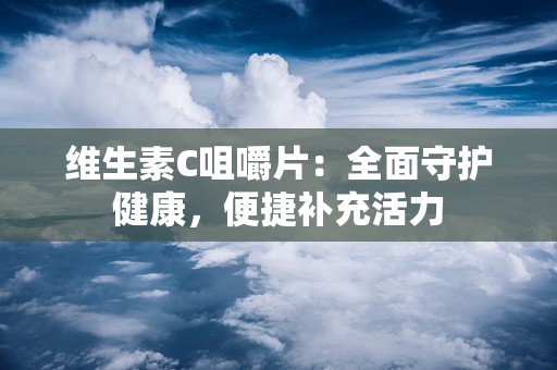 维生素C咀嚼片：全面守护健康，便捷补充活力