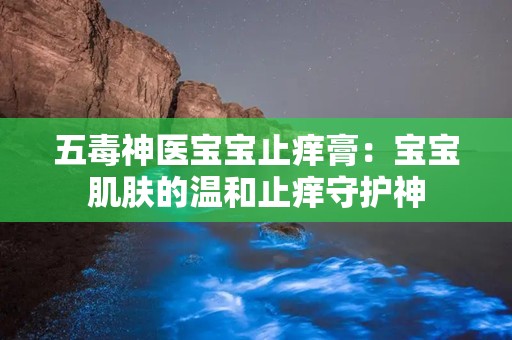 五毒神医宝宝止痒膏：宝宝肌肤的温和止痒守护神