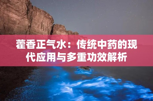 藿香正气水：传统中药的现代应用与多重功效解析