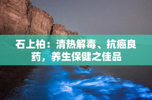 石上柏：清热解毒、抗癌良药，养生保健之佳品