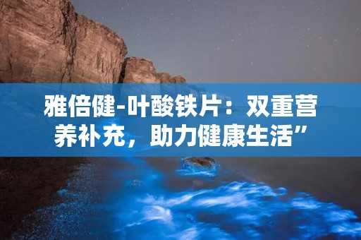 雅倍健-叶酸铁片：双重营养补充，助力健康生活”