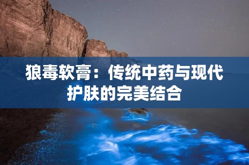 狼毒软膏：传统中药与现代护肤的完美结合