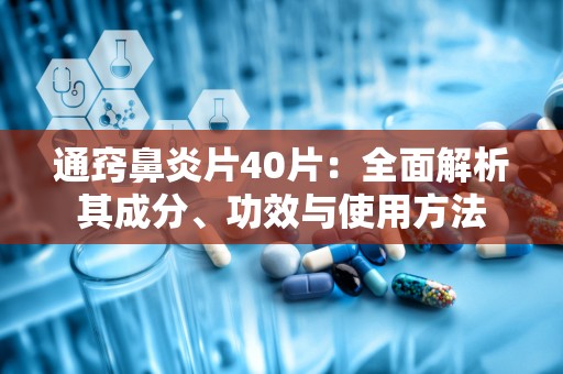 通窍鼻炎片40片：全面解析其成分、功效与使用方法