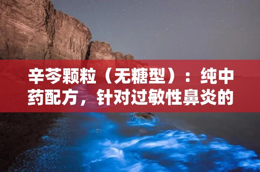 辛芩颗粒（无糖型）：纯中药配方，针对过敏性鼻炎的疗效与使用指南