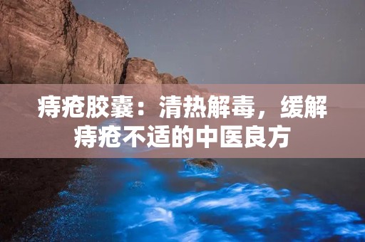 痔疮胶囊：清热解毒，缓解痔疮不适的中医良方