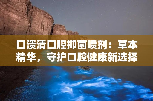 口溃清口腔抑菌喷剂：草本精华，守护口腔健康新选择