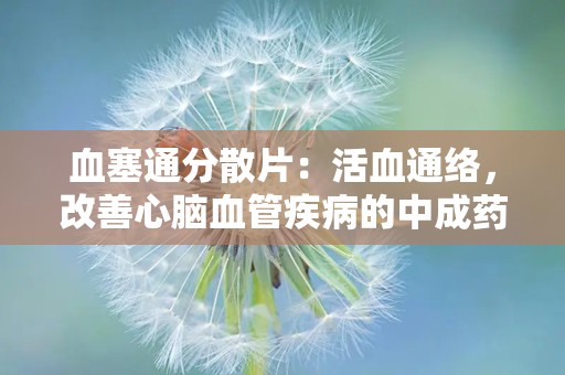 血塞通分散片：活血通络，改善心脑血管疾病的中成药