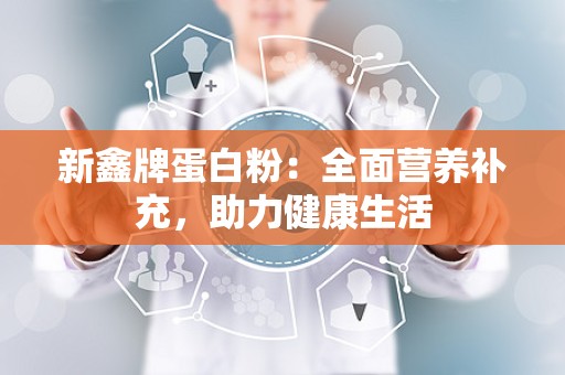 新鑫牌蛋白粉：全面营养补充，助力健康生活