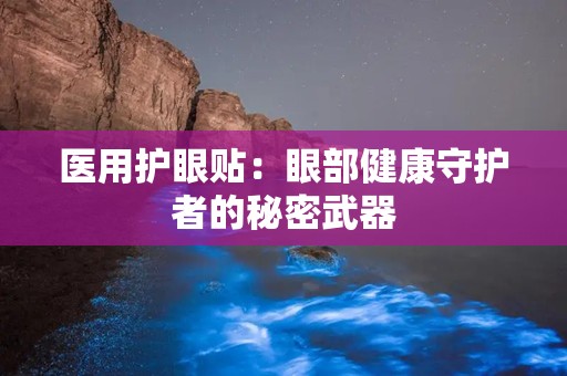 医用护眼贴：眼部健康守护者的秘密武器