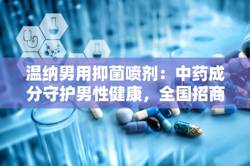 温纳男用抑菌喷剂：中药成分守护男性健康，全国招商代理火热进行中”