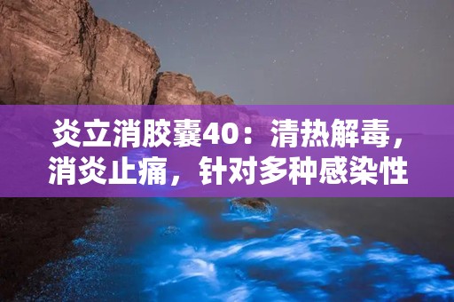 炎立消胶囊40：清热解毒，消炎止痛，针对多种感染性疾病的中成药