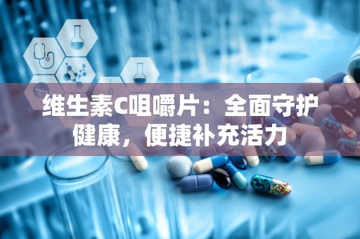 维生素C咀嚼片：全面守护健康，便捷补充活力