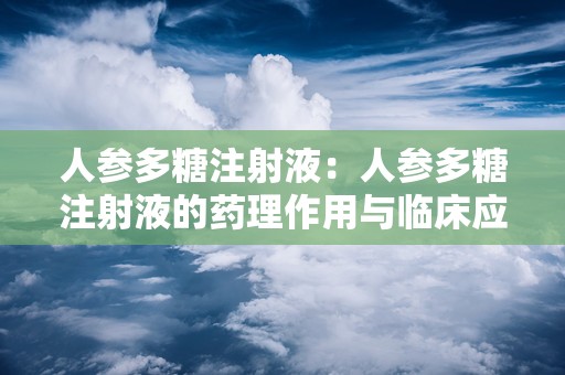 人参多糖注射液：人参多糖注射液的药理作用与临床应用概述