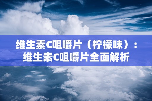 维生素C咀嚼片（柠檬味）：维生素C咀嚼片全面解析