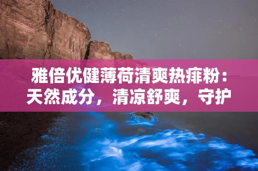 雅倍优健薄荷清爽热痱粉：天然成分，清凉舒爽，守护夏日肌肤健康”