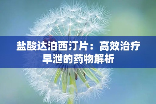 盐酸达泊西汀片：高效治疗早泄的药物解析