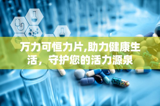 万力可恒力片,助力健康生活，守护您的活力源泉